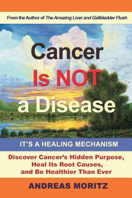 Cancer Is Not a Disease - It's a Healing Mechanism: Discover Cancer's Hidden Purpose, Heal Its Root Causes, and Be Healthier Than Ever