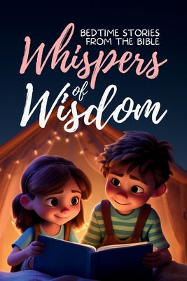 Whispers of Wisdom: Bedtime Stories from the Bible - Inspirational Tales for Kids, Christian Children's Books, Moral Lessons, Faith, and Family Devoti