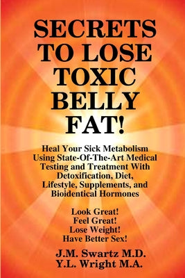 SECRETS to LOSE TOXIC BELLY FAT! Heal Your Sick Metabolism Using State-Of-The-Art Medical Testing and Treatment With Detoxification, Diet, Lifestyle,