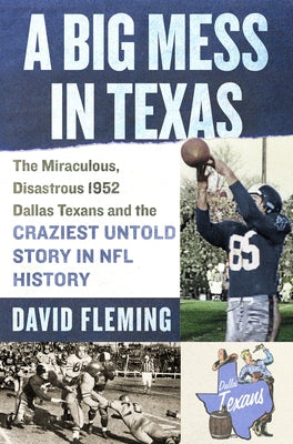 A Big Mess in Texas: The Miraculous, Disastrous 1952 Dallas Texans and the Craziest Untold Story in NFL History