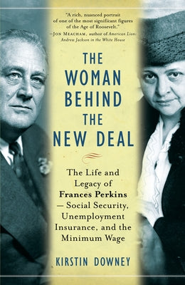 The Woman Behind the New Deal: The Life and Legacy of Frances Perkins, Social Security, Unemployment Insurance, and the Minimum Wage