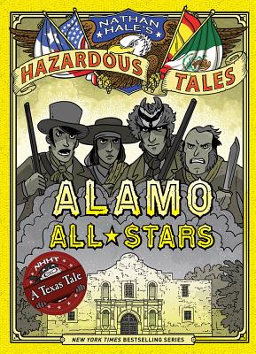 Alamo All-Stars (Nathan Hale's Hazardous Tales #6): A Texas Tale Volume 6