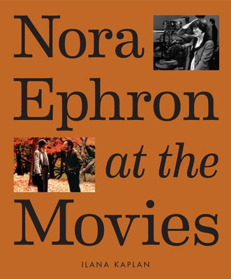 Nora Ephron at the Movies: A Visual Celebration of the Writer and Director Behind When Harry Met Sally, You've Got Mail, Sleepless in Seattle, and Mor