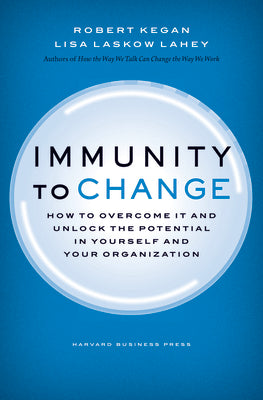 Immunity to Change: How to Overcome It and Unlock Potential in Yourself and Your Organization