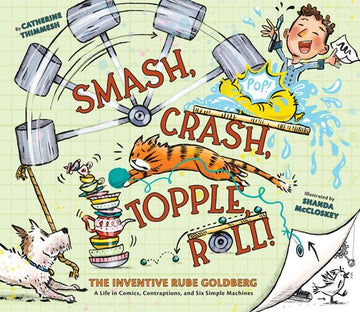Smash, Crash, Topple, Roll!: The Inventive Rube Goldberg--A Life in Comics, Contraptions, and Six Simple Machines