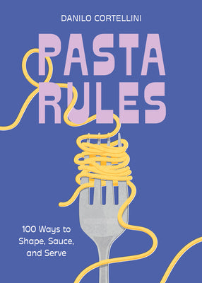 Pasta Rules: 100 Ways to Shape, Sauce, and Serve