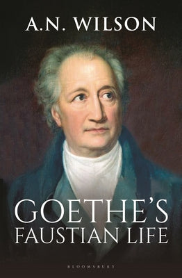 Goethe: His Faustian Life - The Extraordinary Story of Modern Germany, a Troubled Genius and the Poem That Made Our World