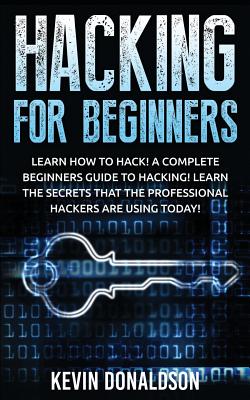 Hacking for Beginners: Learn How to Hack! a Complete Beginners Guide to Hacking! Learn the Secrets That the Professional Hackers Are Using Today!
