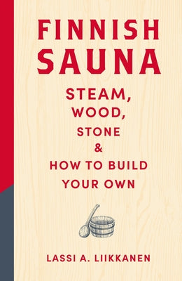 Finnish Sauna: Steam, Wood, Stone and How to Build Your Own
