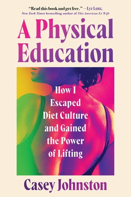 A Physical Education: How I Escaped Diet Culture and Gained the Power of Lifting