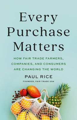 Every Purchase Matters: How Fair Trade Farmers, Companies, and Consumers Are Changing the World