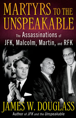 Martyrs to the Unspeakable: The Assassinations of Jfk, Malcolm, Martin, and Rfk