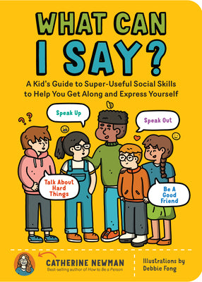 What Can I Say?: A Kid's Guide to Super-Useful Social Skills to Help You Get Along and Express Yourself; Speak Up, Speak Out, Talk about Hard Things,