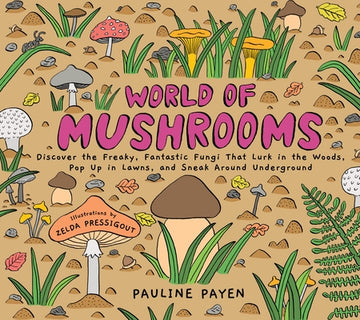 World of Mushrooms: Discover the Freaky, Fantastic Fungi That Lurk in the Woods, Pop Up in Lawns, and Sneak Around Underground