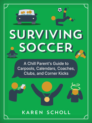 Surviving Soccer: The Chill Parent's Guide to Carpools, Calendars, Coaches, Clubs, and Corner Kicks