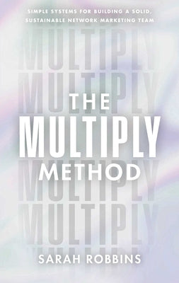 The Multiply Method: Simple Systems for Building a Solid, Sustainable Network Marketing Team