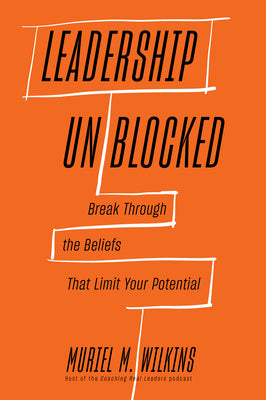 Leadership Unblocked: Break Through the Beliefs That Limit Your Potential