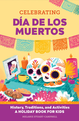 Celebrating Día de Los Muertos: History, Traditions, and Activities - A Holiday Book for Kids