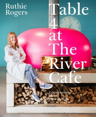 Table 4 at the River Cafe: Conversations about Food and Life