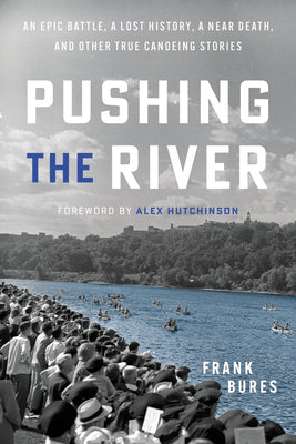 Pushing the River: An Epic Battle, a Lost History, a Near Death, and Other True Canoeing Stories