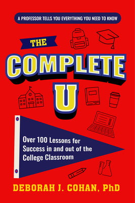 The Complete U: Over 100 Lessons for Success in and Out of the College Classroom (College Success Book)