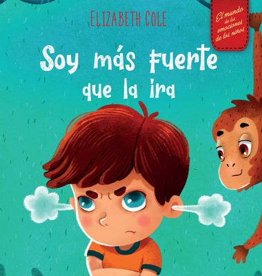Soy más fuerte que la ira: Libro ilustrado acerca del manejo de la ira y cómo lidiar con las emociones de los niños (El mundo de las emociones y senti