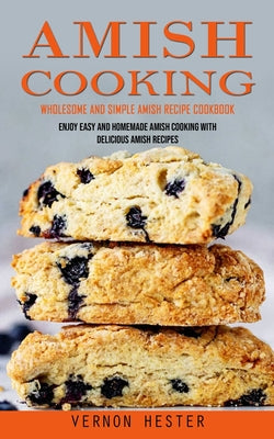 Amish Cooking: Wholesome and Simple Amish Recipe Cookbook (Enjoy Easy and Homemade Amish Cooking With Delicious Amish Recipes)