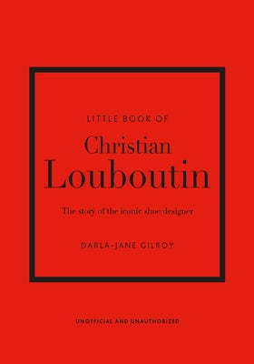 Little Book of Christian Louboutin: The Story of the Iconic Shoe Designer