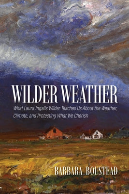 Wilder Weather: What Laura Ingalls Wilder Teaches Us about the Weather, Climate, and Protecting What We Cherish