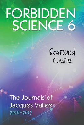 Forbidden Science 6: Scattered Castles, The Journals of Jacques Vallee 2010-2019