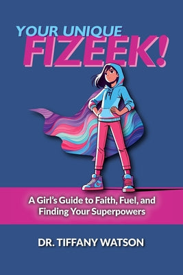 Your Unique FIZEEK!: A Girl's Guide to Faith, Fuel, and Finding Your Superpowers