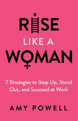 Rise Like a Woman: 7 Strategies to Step Up, Stand Out, and Succeed at Work