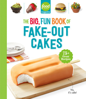 Food Network Magazine the Big, Fun Book of Fake-Out Cakes: 75+ Great Recipes