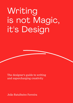Writing Is Not Magic, It's Design: The Designer's Guide to Writing and Supercharging Creativity