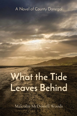 What the Tide Leaves Behind: A Novel of County Donegal