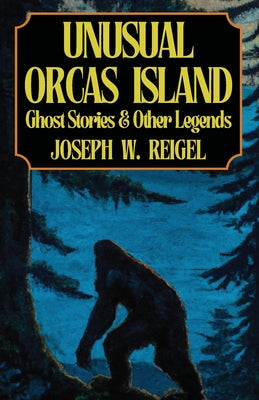Unusual Orcas Island: Ghost Stories and Other Legends from the Gem of the San Juans