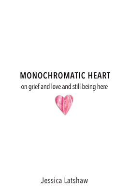 Monochromatic Heart: on grief and love and still being here
