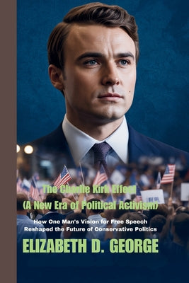 The Charlie Kirk Effect (A New Era of Political Activism): How One Man's Vision for Free Speech Reshaped the Future of Conservative Politics