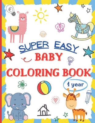Super Easy Baby Coloring Book 1 Year: Large and Simple Picture Coloring Books for Toddlers, Preschool, Kindergarten - Early Learning Activity Workbook