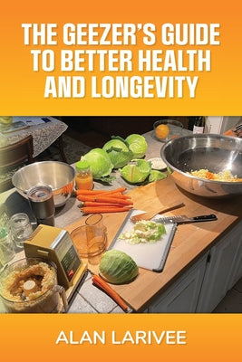 The Geezer's Guide to Better Health and Longevity