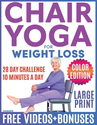 Chair Yoga for Seniors Over 60: Chair Yoga for Weight Loss and Fit. Sitting Exercises for Seniors: Men, Women, Beginners. 28 Day Chart of Chair Exerci