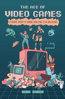 The Age of Video Games: A Graphic History of Gaming from Pong to VR and Beyond