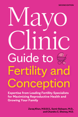 Mayo Clinic Guide to Fertility and Conception, 2nd Edition: Expertise from Leading Fertility Specialists for Maximizing Reproductive Health and Growin