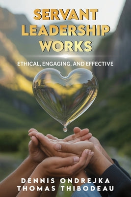 Servant Leadership Works: Ethical, Engaging, and Effective