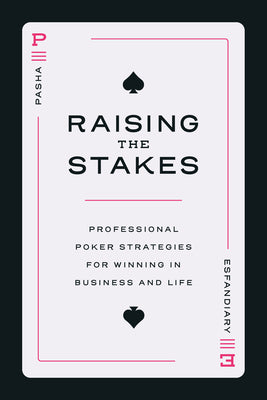 Raising the Stakes: Professional Poker Strategies for Winning in Business and Life