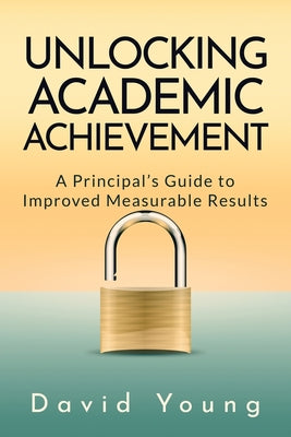 Unlocking Academic Achievement: A Principal's Guide To Improved Measurable Results